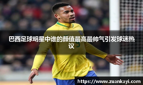 巴西足球明星中谁的颜值最高最帅气引发球迷热议